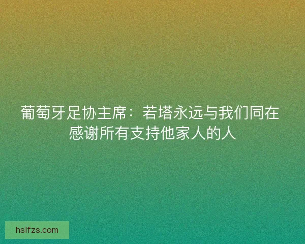 葡萄牙足协主席：若塔永远与我们同在 感谢所有支持他家人的人